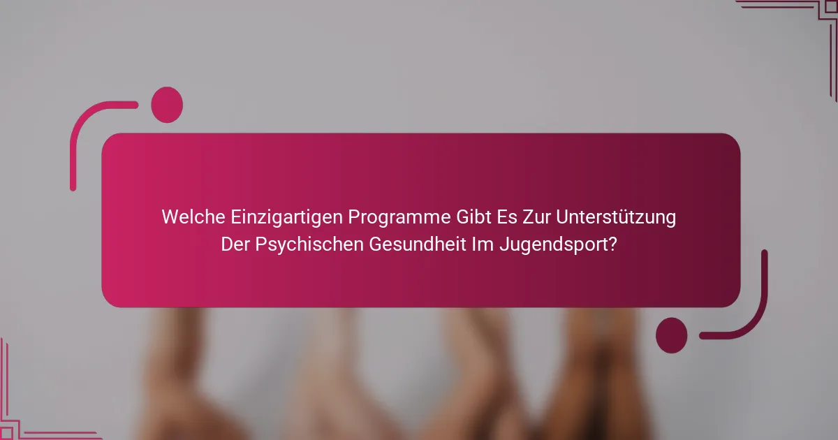 Welche Einzigartigen Programme Gibt Es Zur Unterstützung Der Psychischen Gesundheit Im Jugendsport?