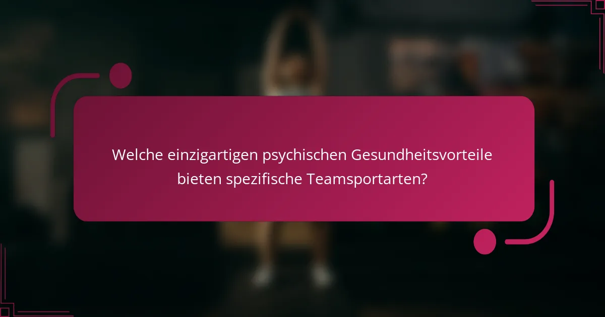 Welche einzigartigen psychischen Gesundheitsvorteile bieten spezifische Teamsportarten?