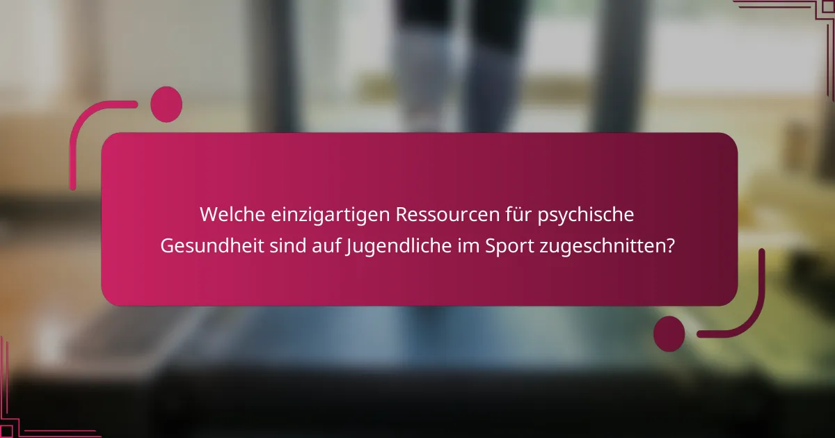 Welche einzigartigen Ressourcen für psychische Gesundheit sind auf Jugendliche im Sport zugeschnitten?