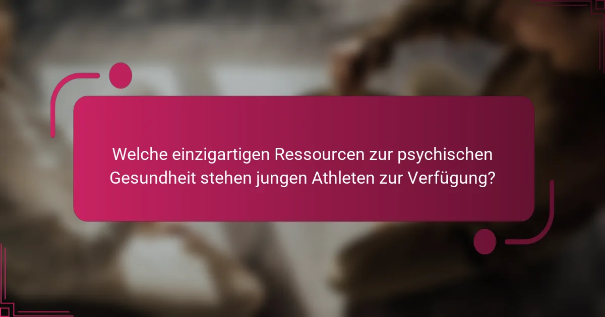 Welche einzigartigen Ressourcen zur psychischen Gesundheit stehen jungen Athleten zur Verfügung?
