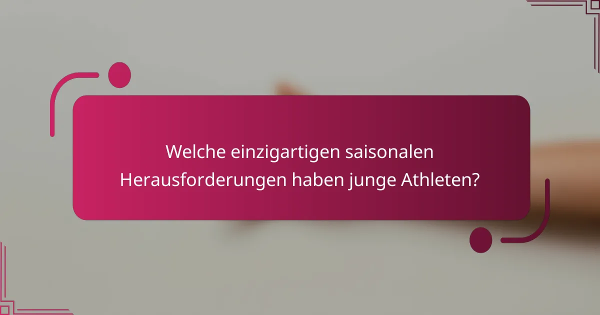 Welche einzigartigen saisonalen Herausforderungen haben junge Athleten?