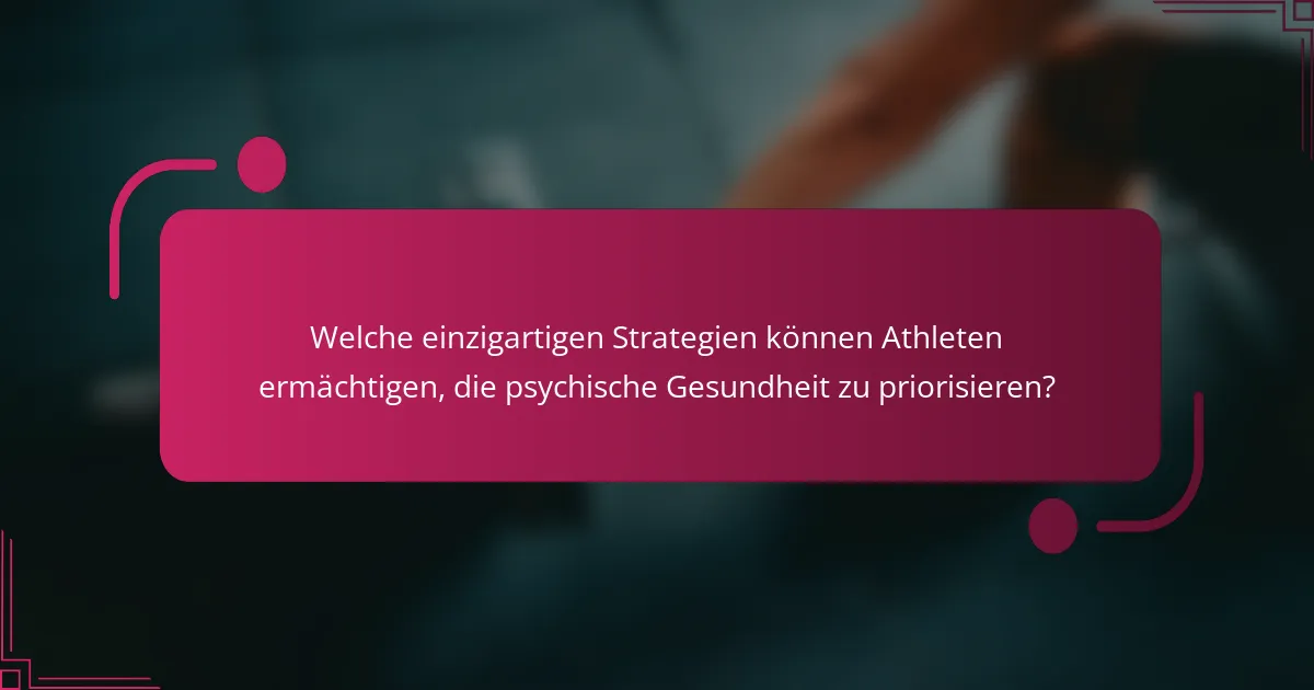 Welche einzigartigen Strategien können Athleten ermächtigen, die psychische Gesundheit zu priorisieren?