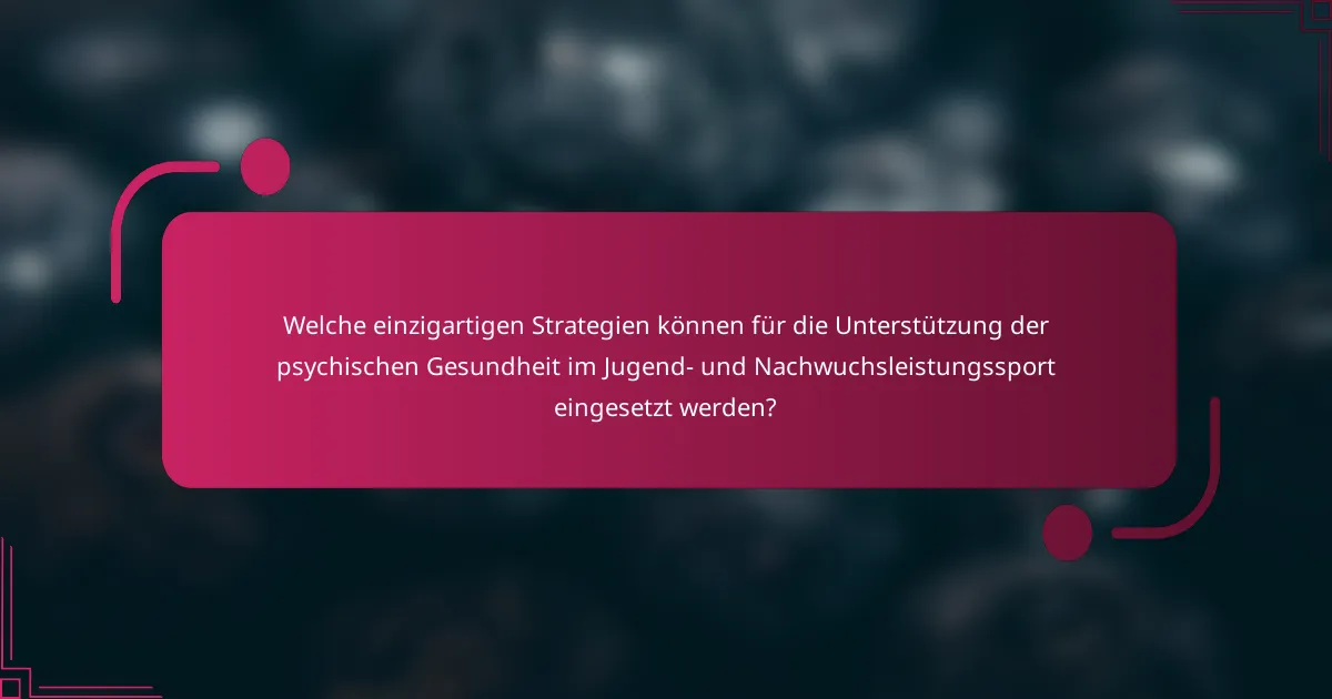 Welche einzigartigen Strategien können für die Unterstützung der psychischen Gesundheit im Jugend- und Nachwuchsleistungssport eingesetzt werden?