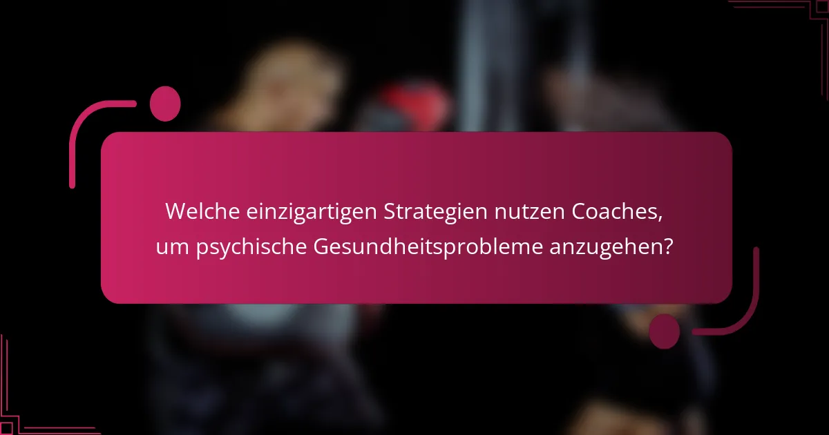 Welche einzigartigen Strategien nutzen Coaches, um psychische Gesundheitsprobleme anzugehen?