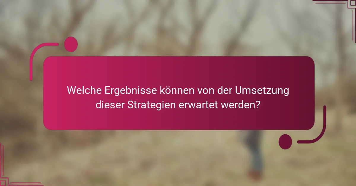 Welche Ergebnisse können von der Umsetzung dieser Strategien erwartet werden?