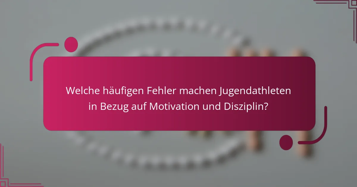 Welche häufigen Fehler machen Jugendathleten in Bezug auf Motivation und Disziplin?