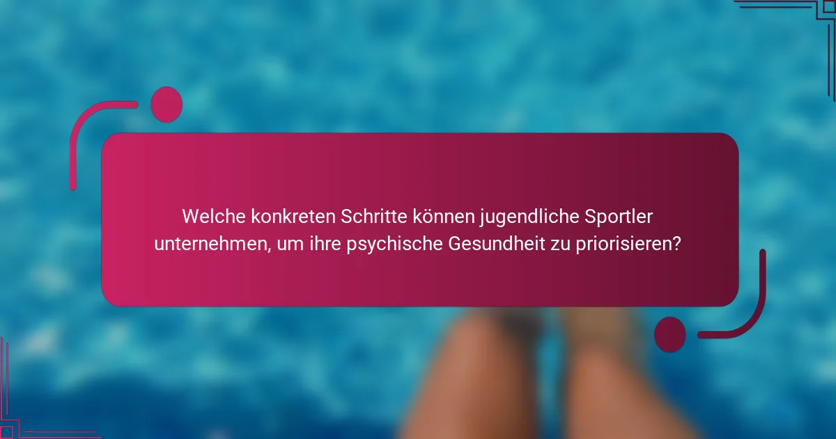Welche konkreten Schritte können jugendliche Sportler unternehmen, um ihre psychische Gesundheit zu priorisieren?