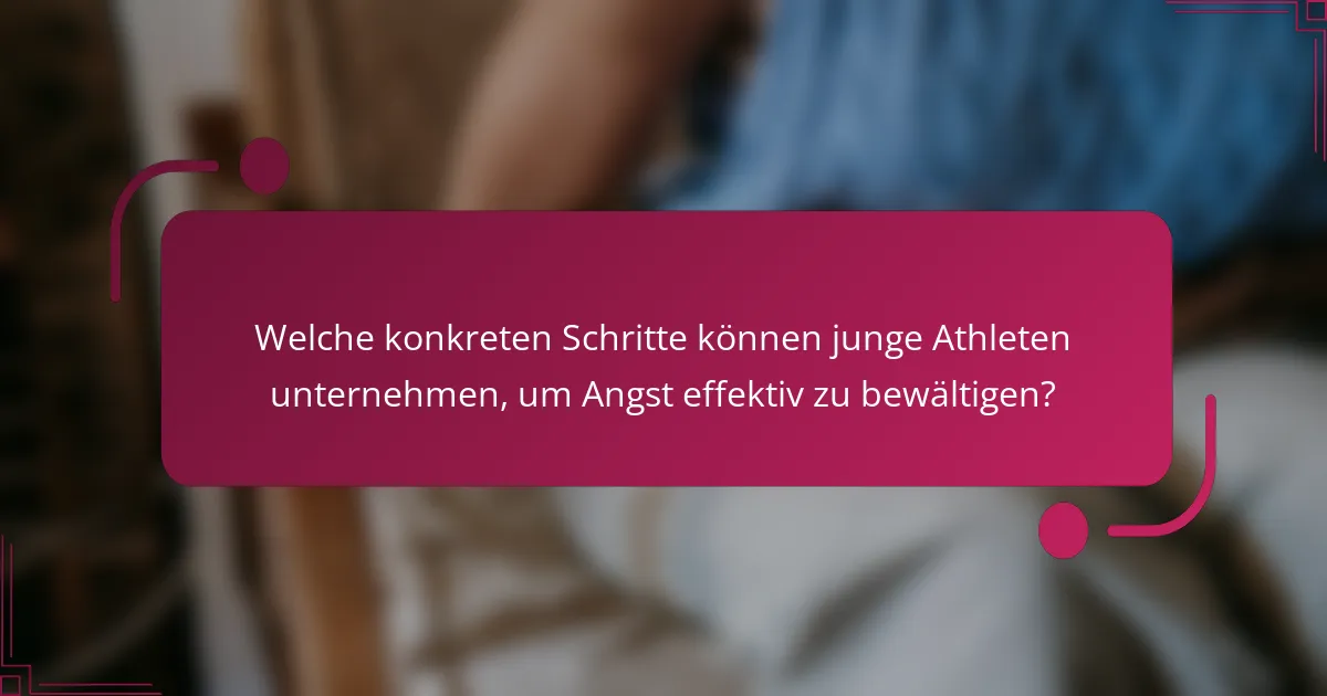 Welche konkreten Schritte können junge Athleten unternehmen, um Angst effektiv zu bewältigen?