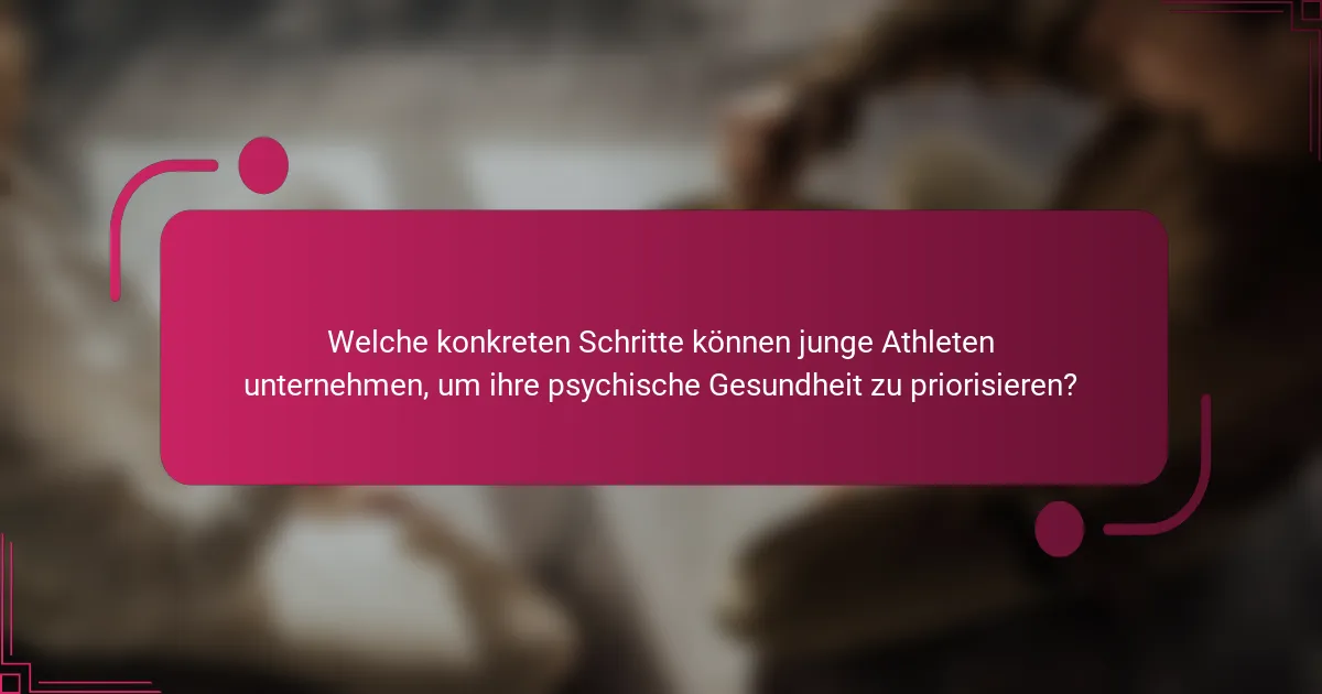 Welche konkreten Schritte können junge Athleten unternehmen, um ihre psychische Gesundheit zu priorisieren?