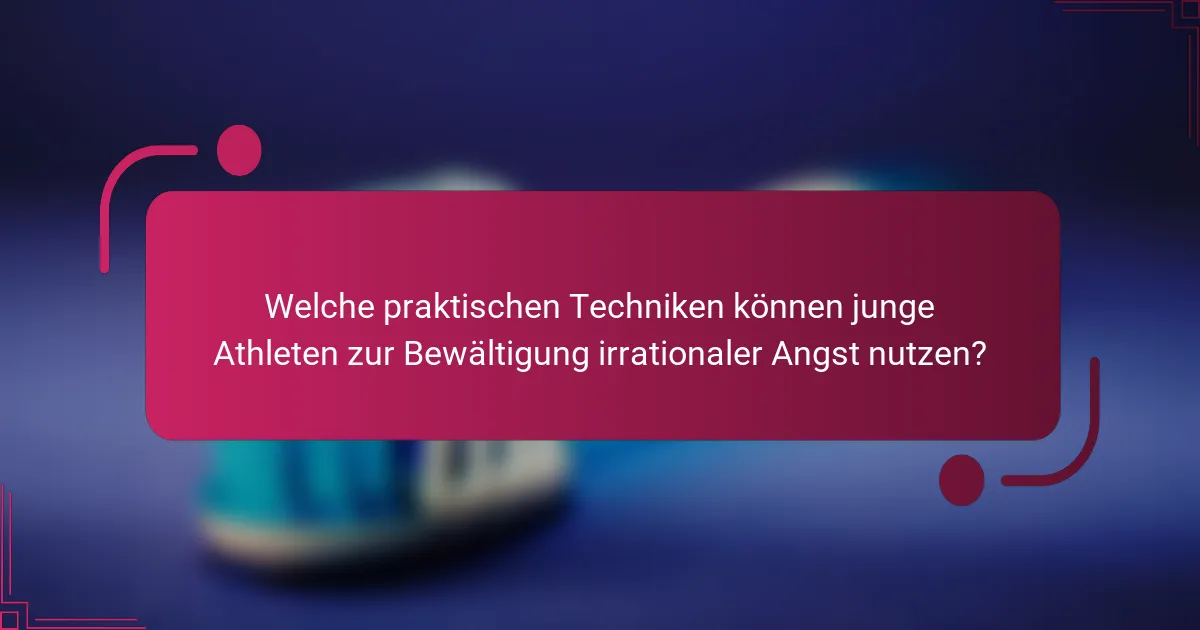 Welche praktischen Techniken können junge Athleten zur Bewältigung irrationaler Angst nutzen?
