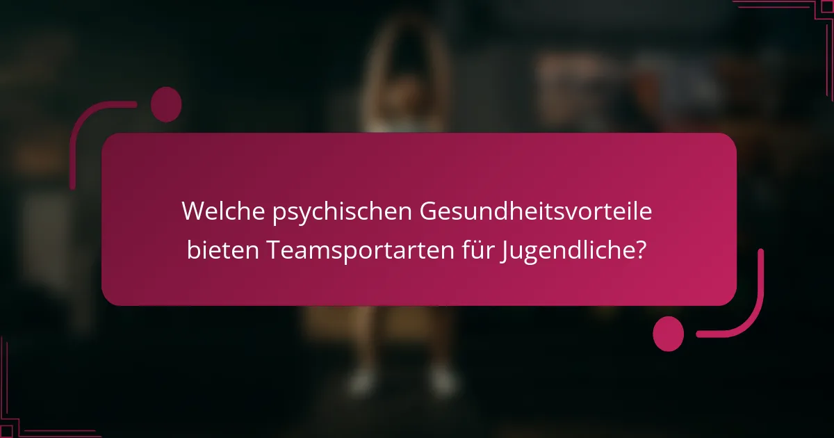 Welche psychischen Gesundheitsvorteile bieten Teamsportarten für Jugendliche?
