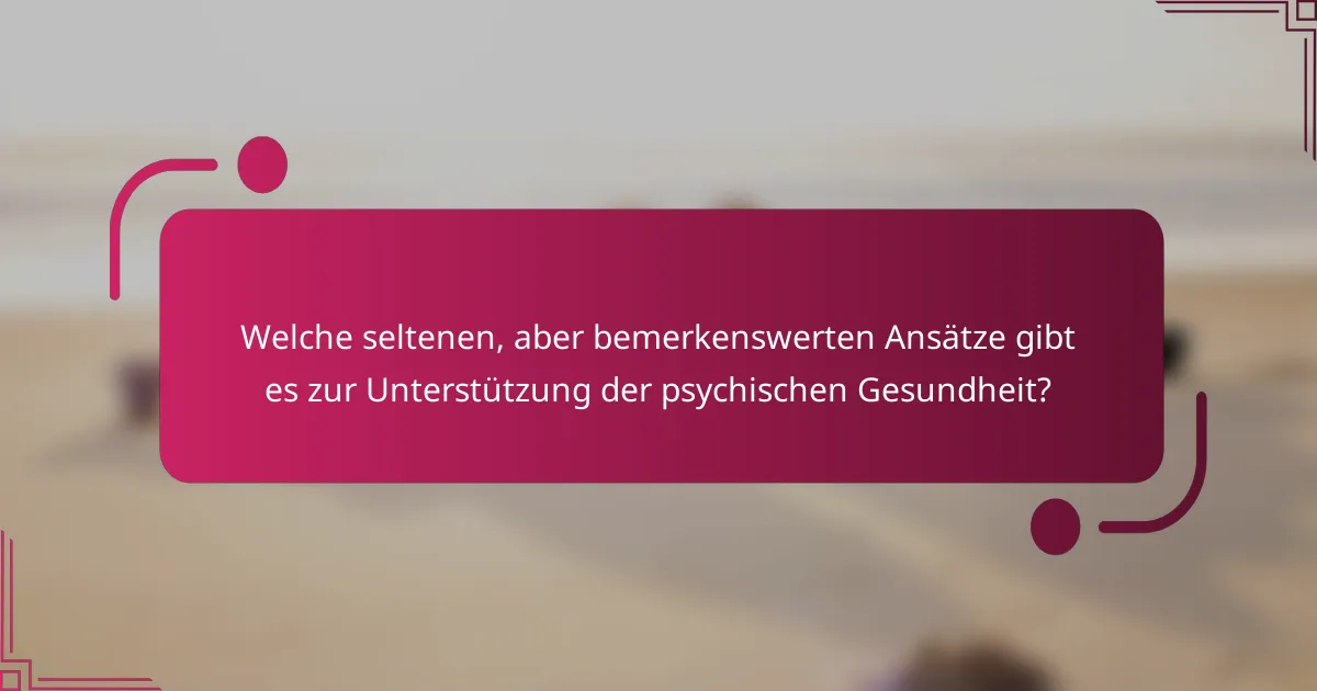 Welche seltenen, aber bemerkenswerten Ansätze gibt es zur Unterstützung der psychischen Gesundheit?