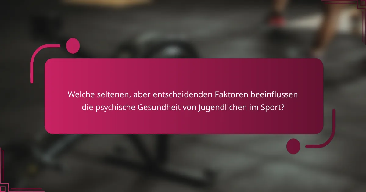Welche seltenen, aber entscheidenden Faktoren beeinflussen die psychische Gesundheit von Jugendlichen im Sport?
