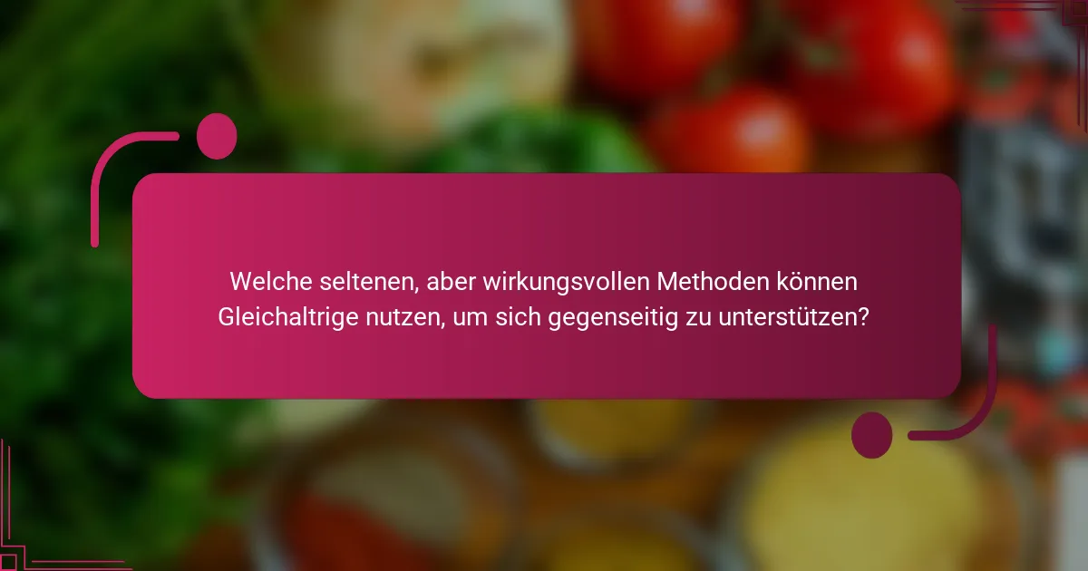 Welche seltenen, aber wirkungsvollen Methoden können Gleichaltrige nutzen, um sich gegenseitig zu unterstützen?