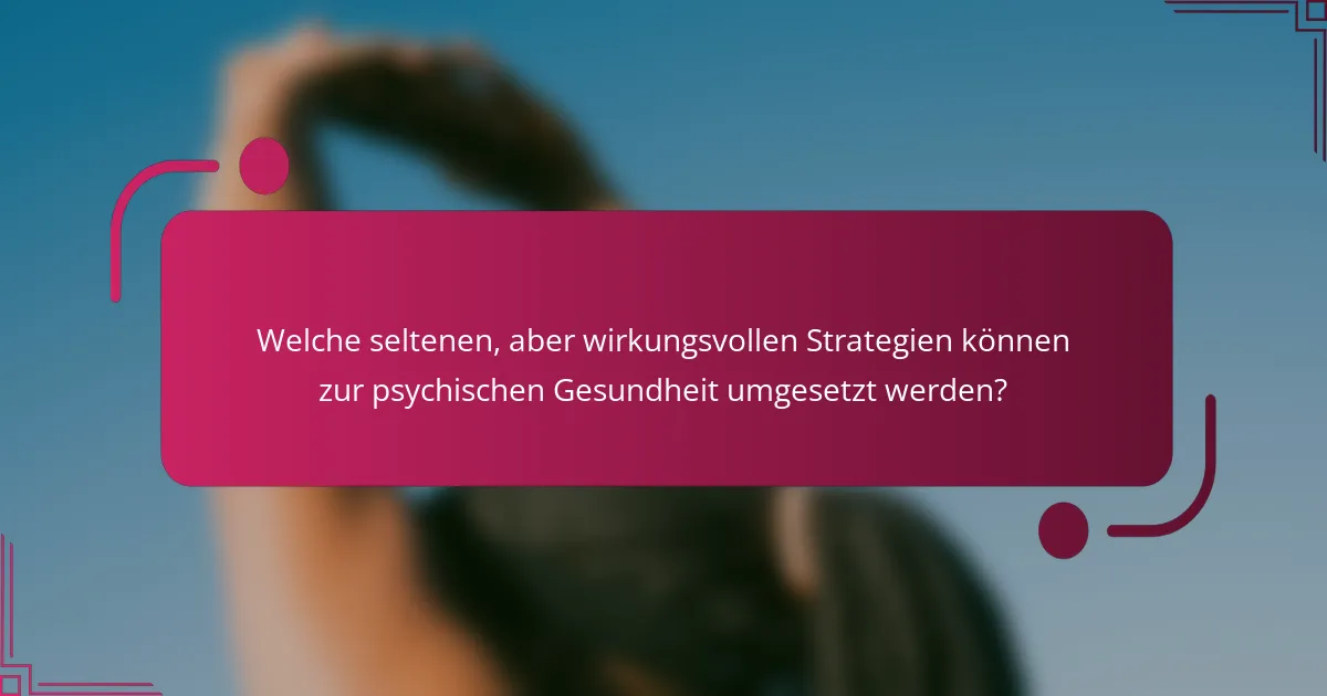 Welche seltenen, aber wirkungsvollen Strategien können zur psychischen Gesundheit umgesetzt werden?