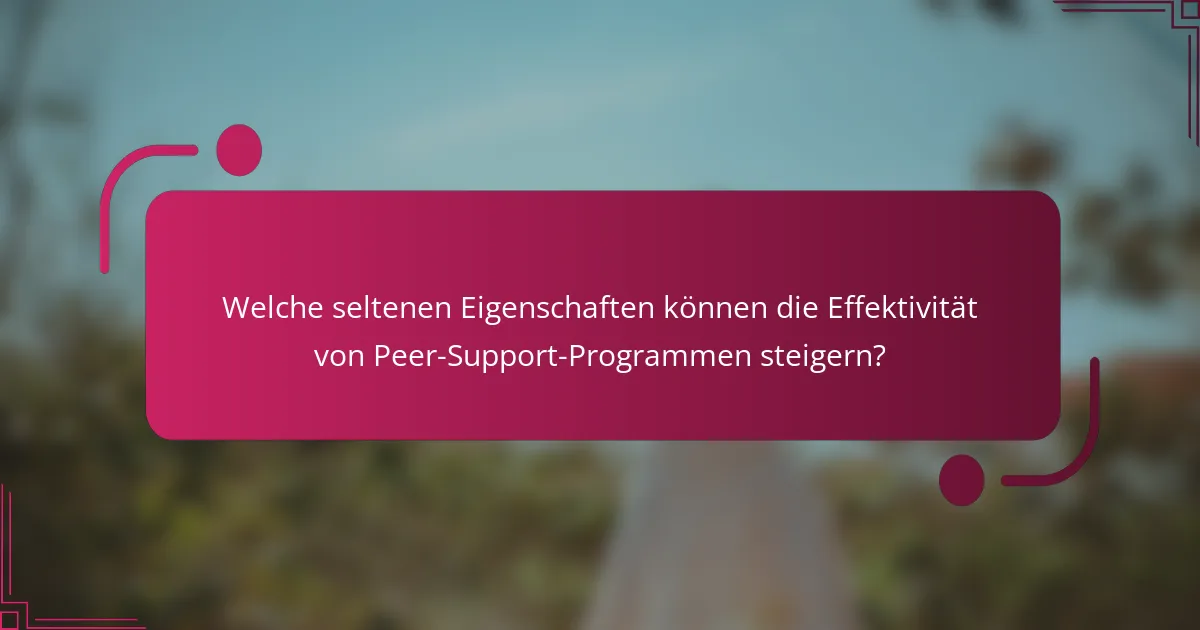 Welche seltenen Eigenschaften können die Effektivität von Peer-Support-Programmen steigern?