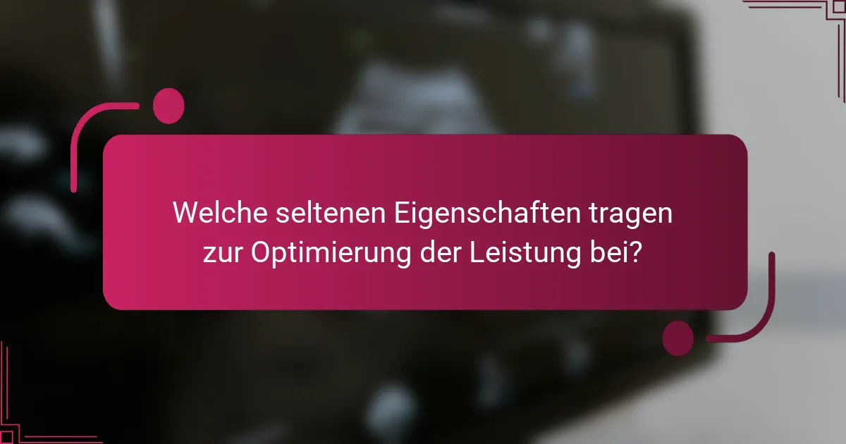 Welche seltenen Eigenschaften tragen zur Optimierung der Leistung bei?