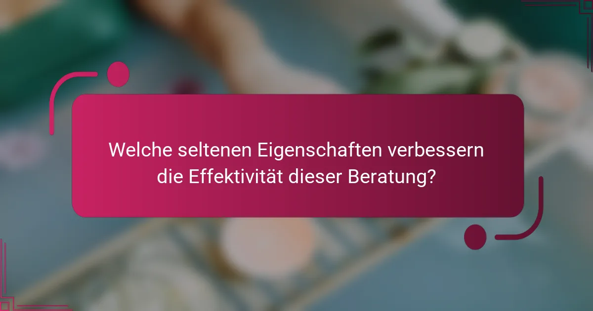 Welche seltenen Eigenschaften verbessern die Effektivität dieser Beratung?