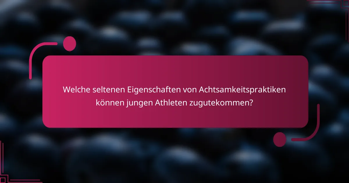Welche seltenen Eigenschaften von Achtsamkeitspraktiken können jungen Athleten zugutekommen?