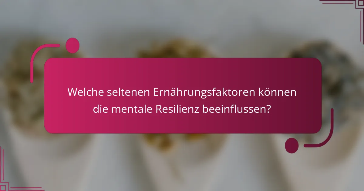 Welche seltenen Ernährungsfaktoren können die mentale Resilienz beeinflussen?