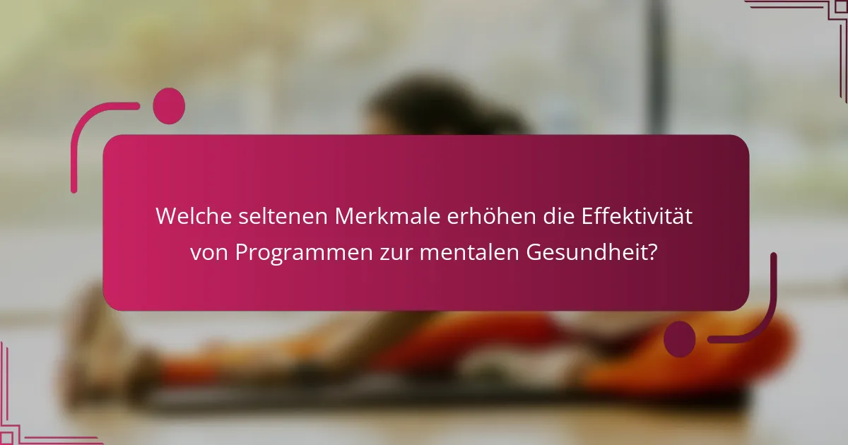 Welche seltenen Merkmale erhöhen die Effektivität von Programmen zur mentalen Gesundheit?
