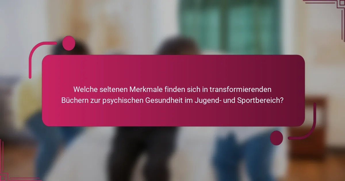 Welche seltenen Merkmale finden sich in transformierenden Büchern zur psychischen Gesundheit im Jugend- und Sportbereich?