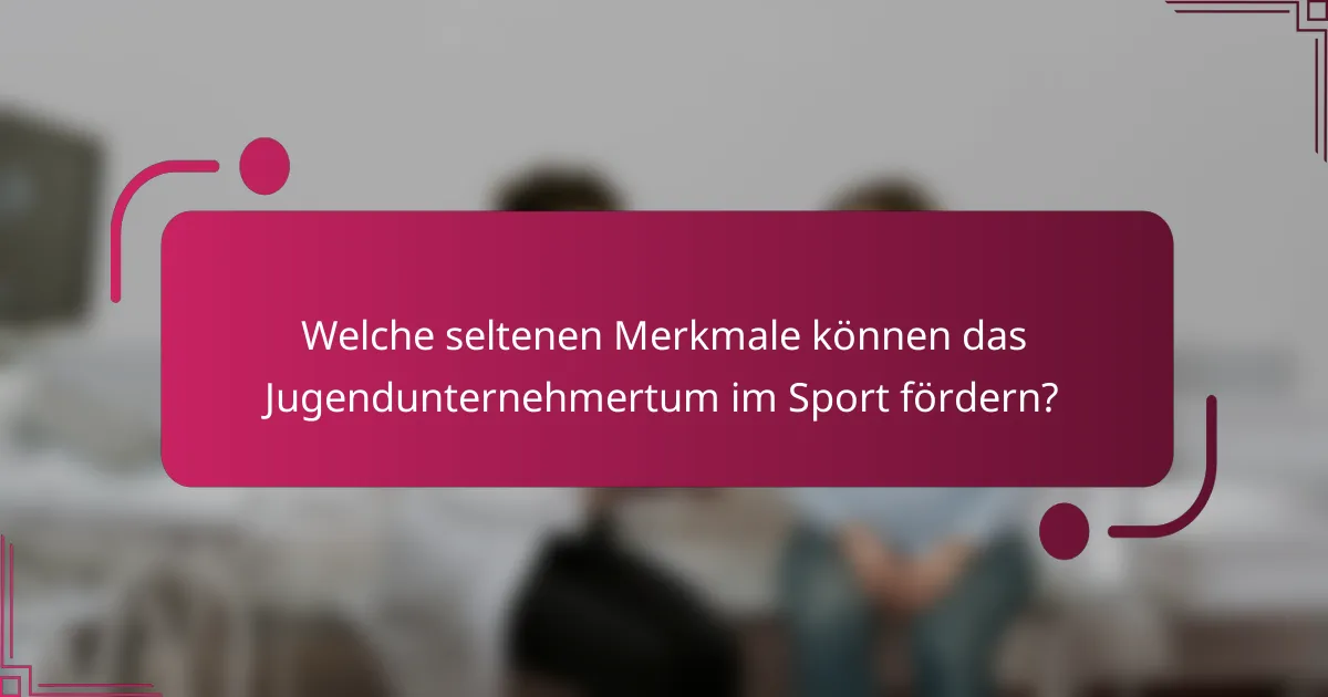 Welche seltenen Merkmale können das Jugendunternehmertum im Sport fördern?