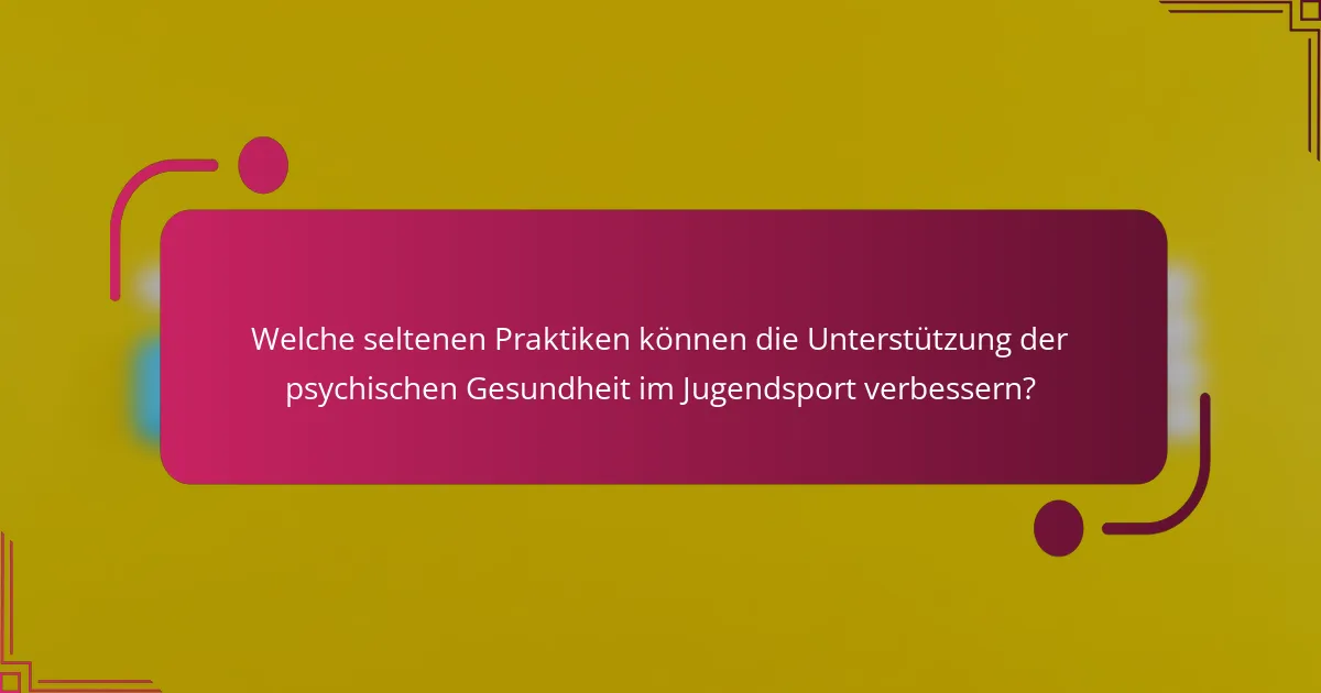 Welche seltenen Praktiken können die Unterstützung der psychischen Gesundheit im Jugendsport verbessern?