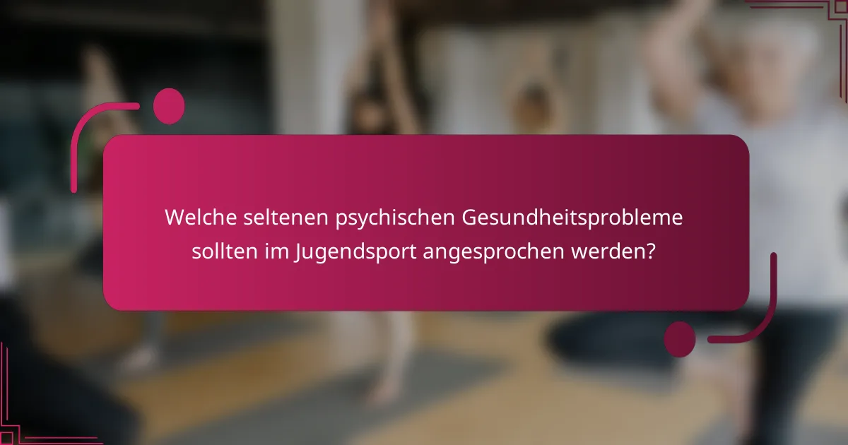 Welche seltenen psychischen Gesundheitsprobleme sollten im Jugendsport angesprochen werden?