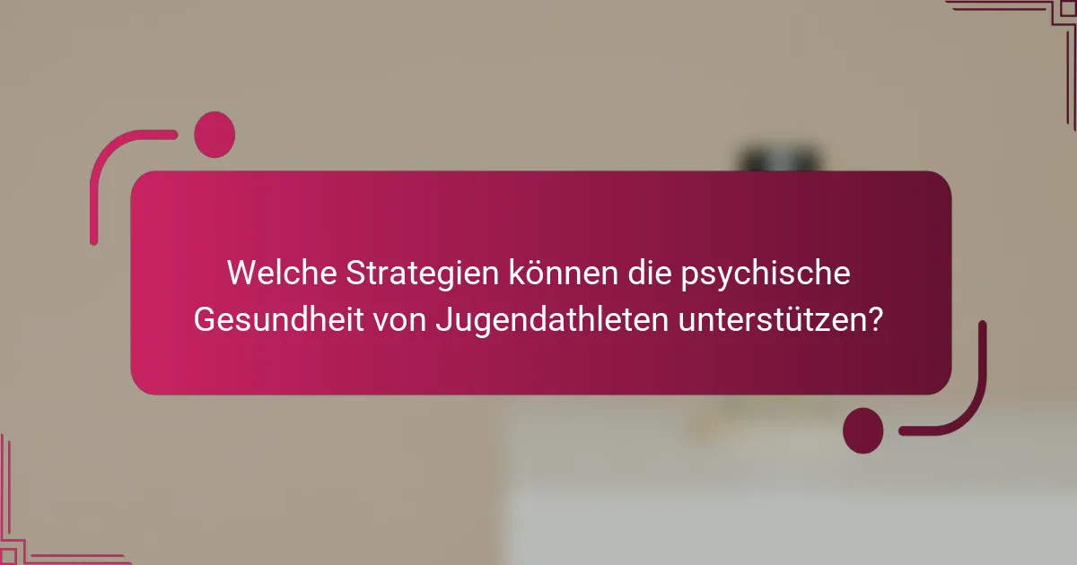 Welche Strategien können die psychische Gesundheit von Jugendathleten unterstützen?