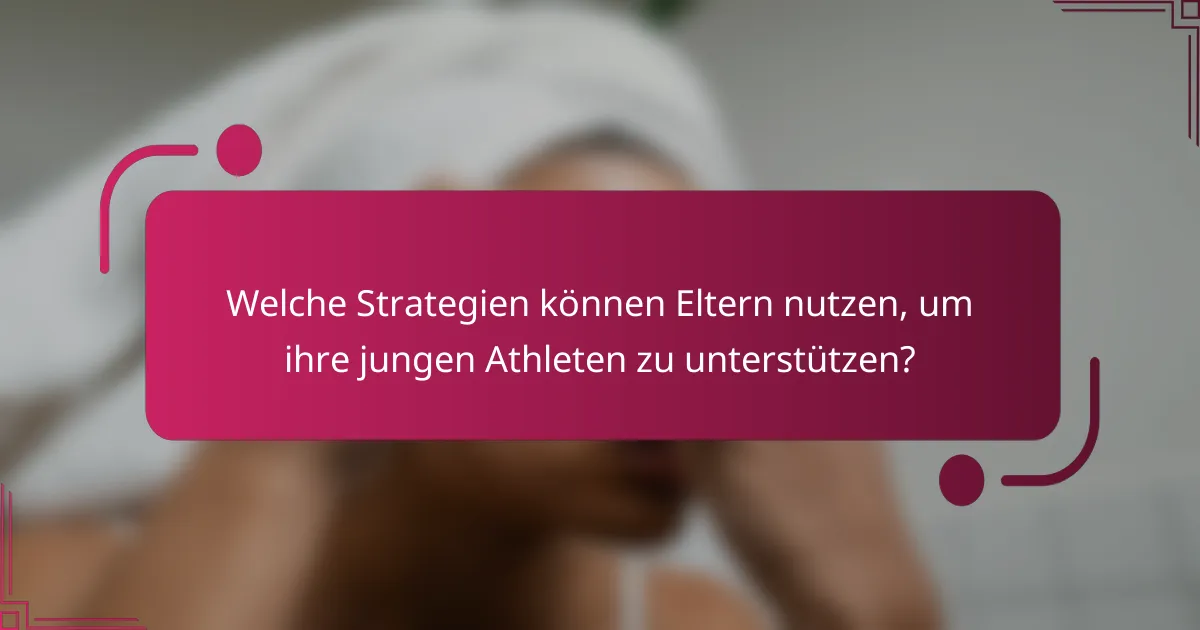 Welche Strategien können Eltern nutzen, um ihre jungen Athleten zu unterstützen?