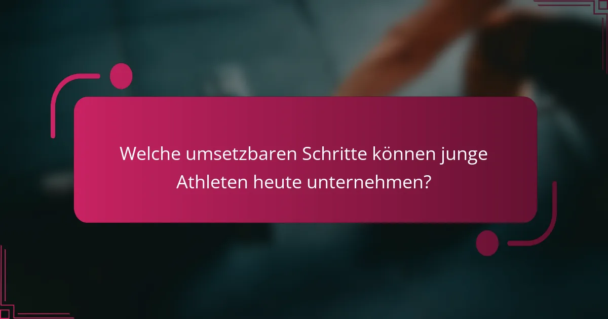 Welche umsetzbaren Schritte können junge Athleten heute unternehmen?