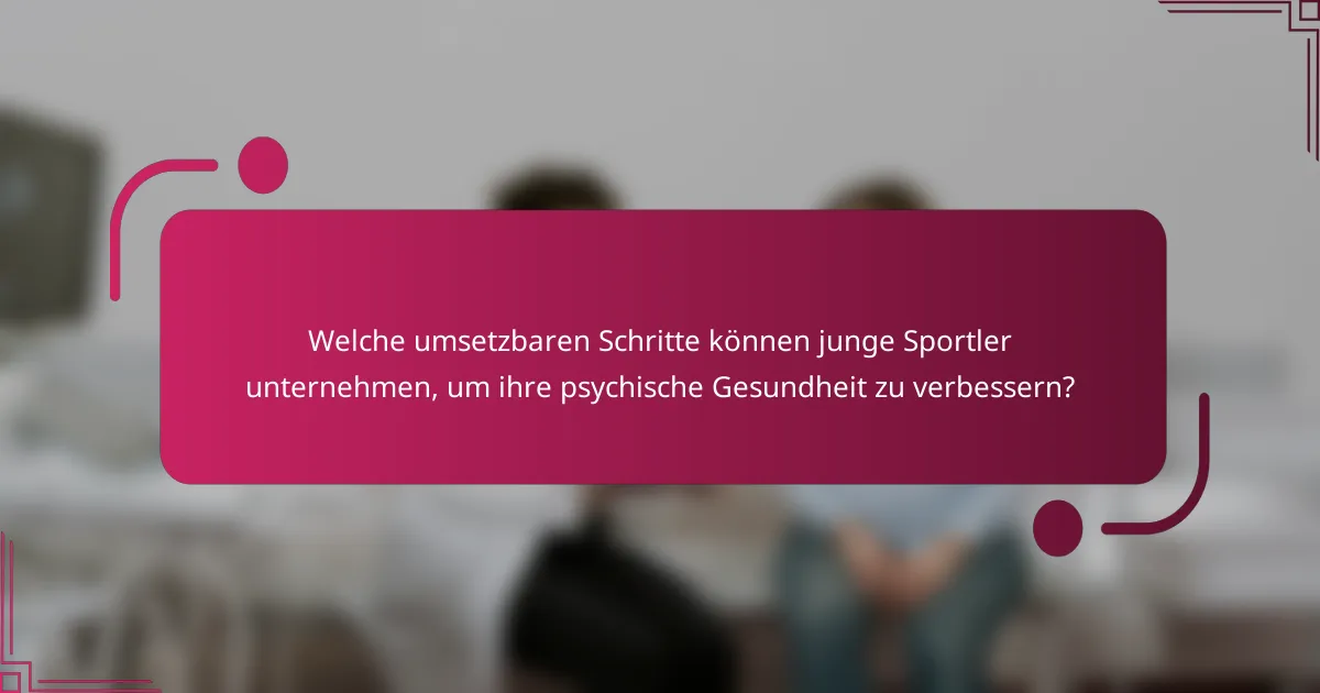 Welche umsetzbaren Schritte können junge Sportler unternehmen, um ihre psychische Gesundheit zu verbessern?
