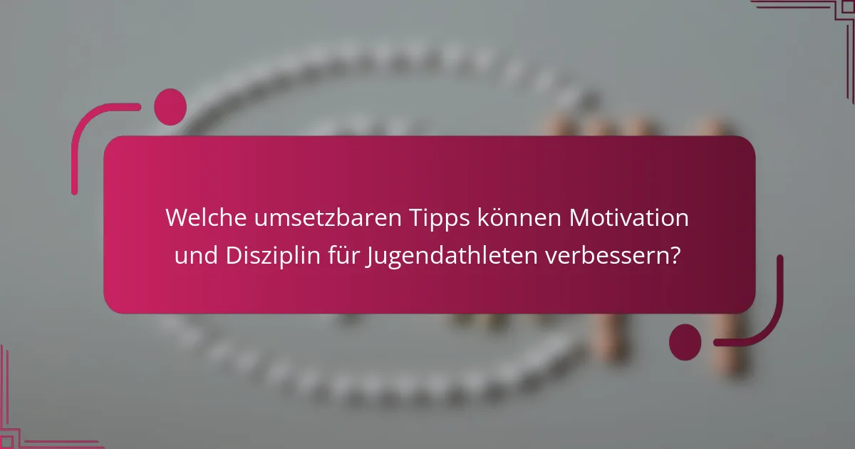Welche umsetzbaren Tipps können Motivation und Disziplin für Jugendathleten verbessern?