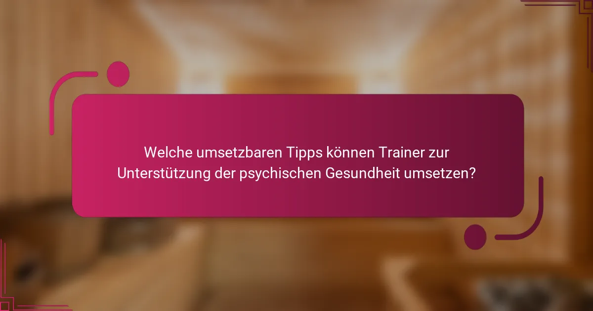 Welche umsetzbaren Tipps können Trainer zur Unterstützung der psychischen Gesundheit umsetzen?