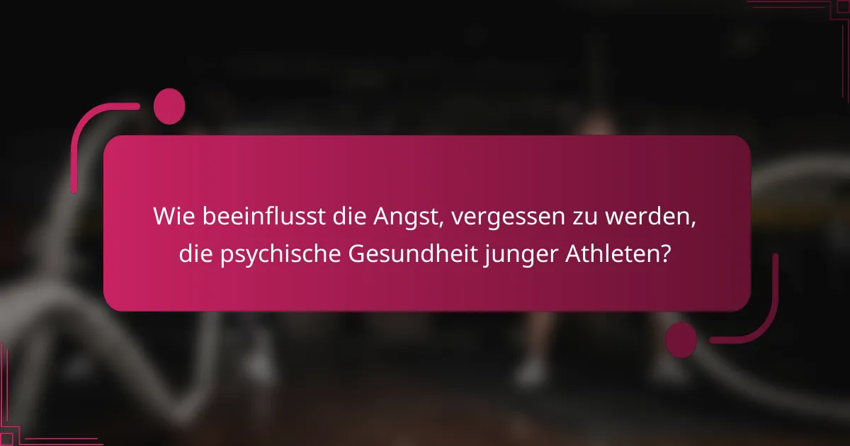 Wie beeinflusst die Angst, vergessen zu werden, die psychische Gesundheit junger Athleten?