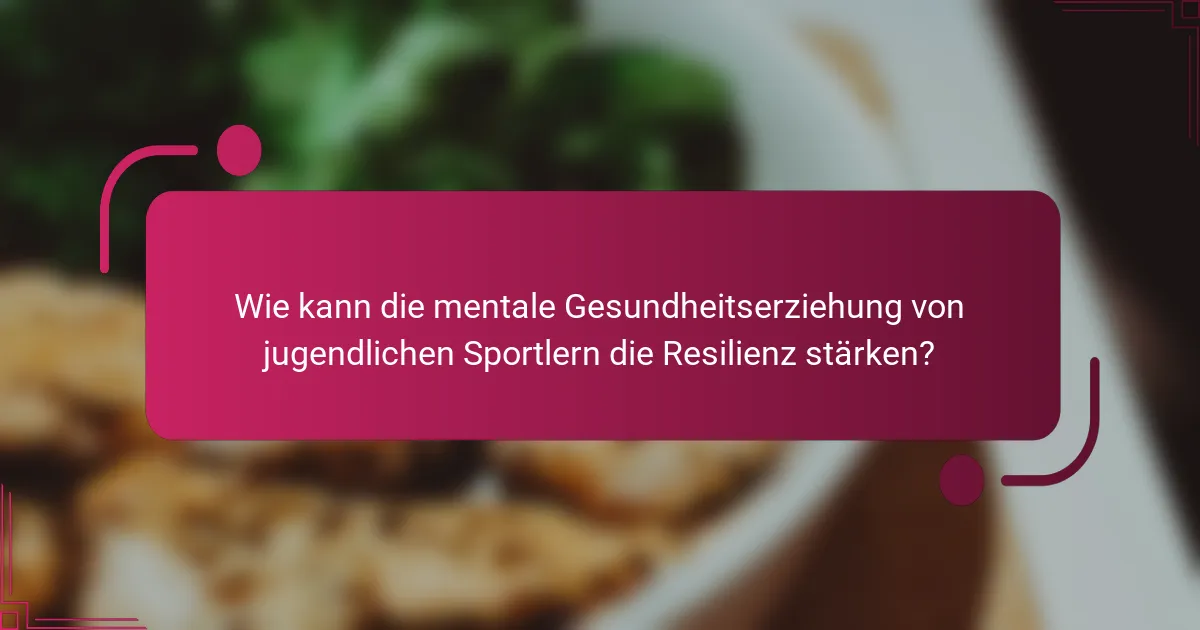 Wie kann die mentale Gesundheitserziehung von jugendlichen Sportlern die Resilienz stärken?
