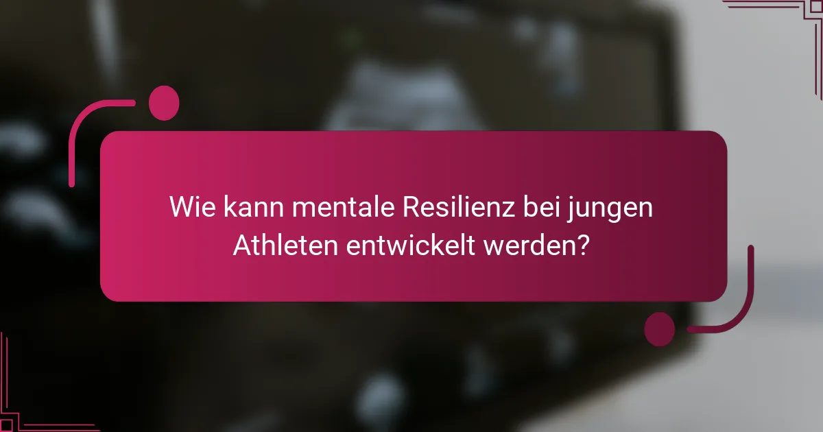 Wie kann mentale Resilienz bei jungen Athleten entwickelt werden?