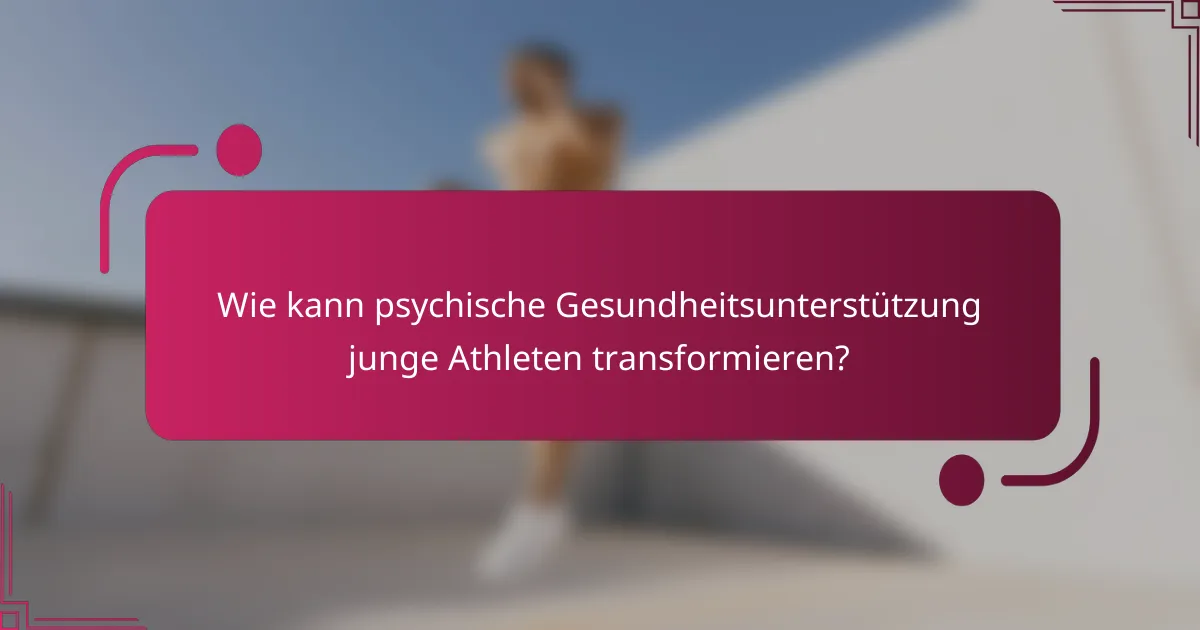Wie kann psychische Gesundheitsunterstützung junge Athleten transformieren?