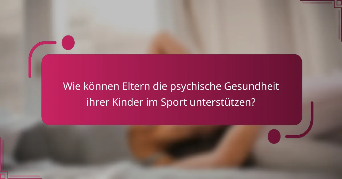 Wie können Eltern die psychische Gesundheit ihrer Kinder im Sport unterstützen?