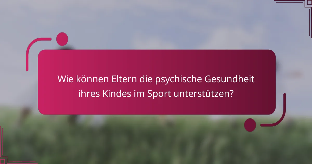 Wie können Eltern die psychische Gesundheit ihres Kindes im Sport unterstützen?