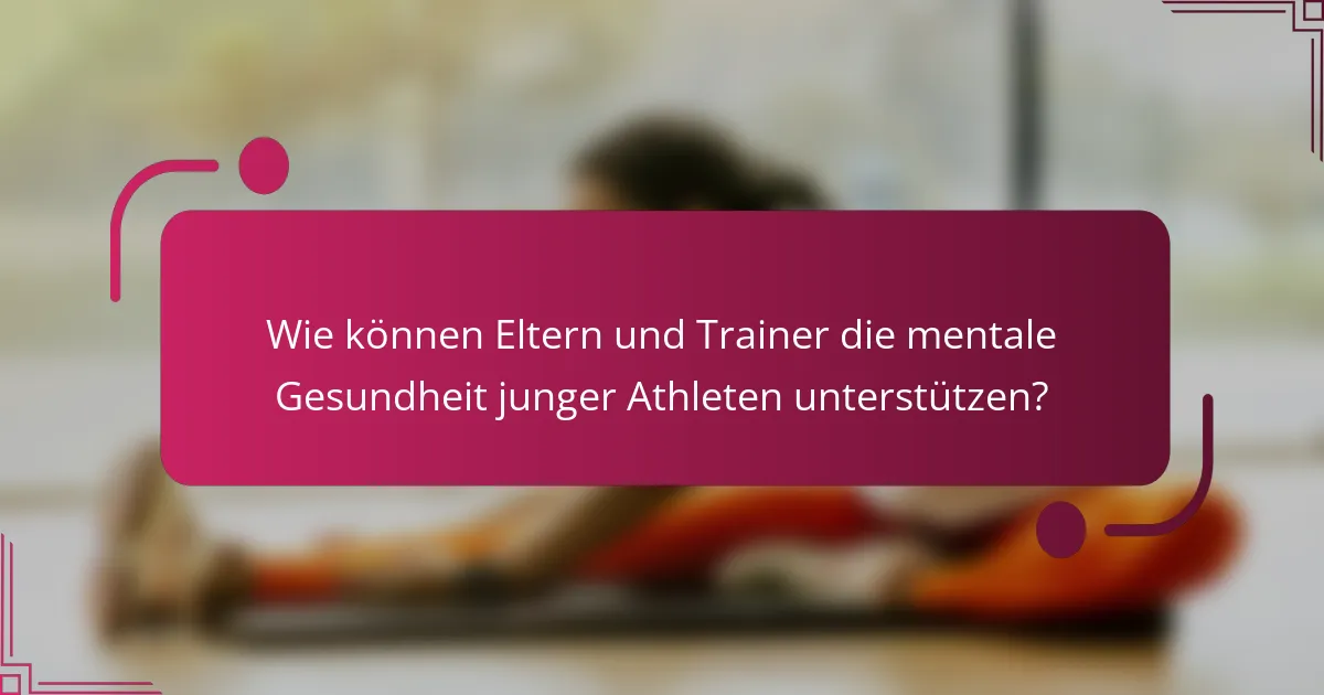 Wie können Eltern und Trainer die mentale Gesundheit junger Athleten unterstützen?