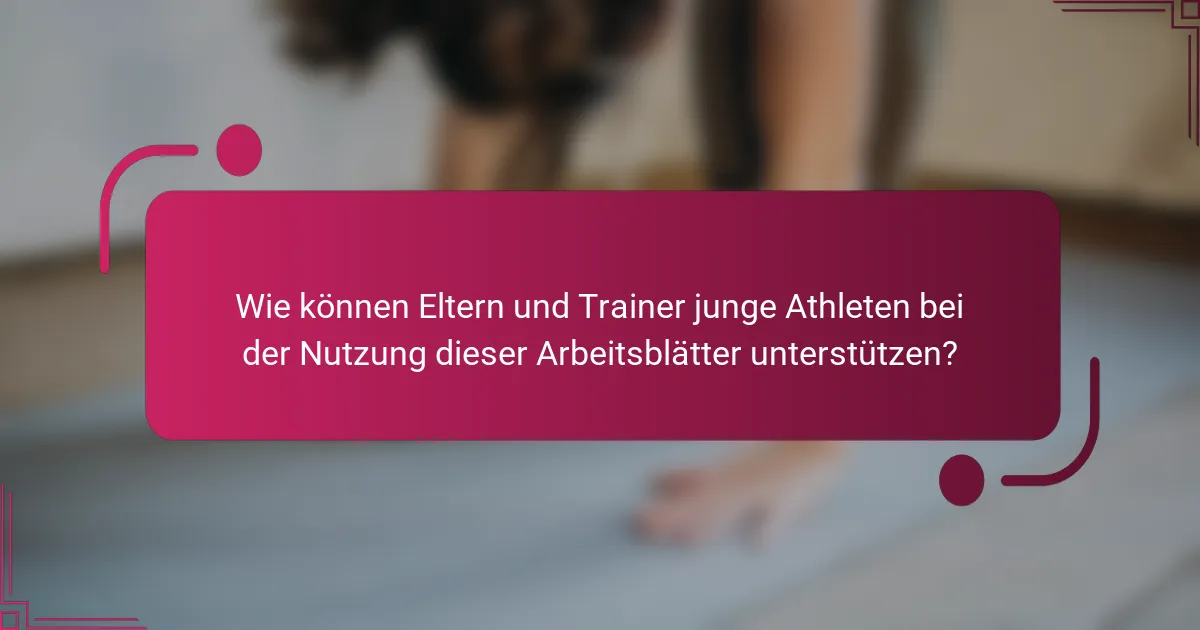 Wie können Eltern und Trainer junge Athleten bei der Nutzung dieser Arbeitsblätter unterstützen?