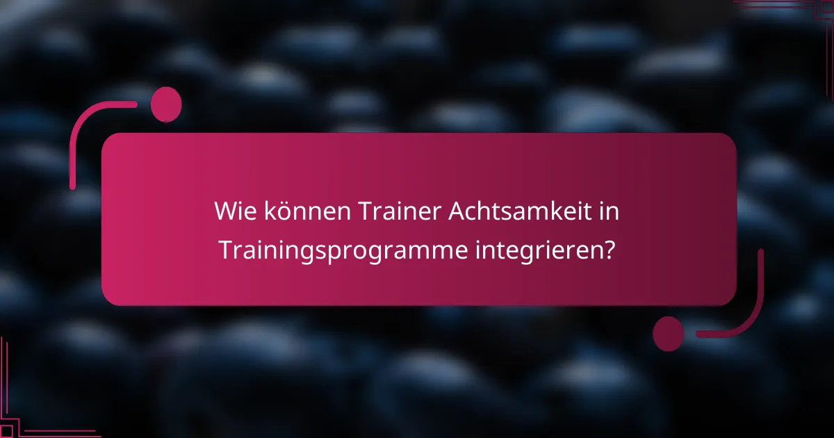 Wie können Trainer Achtsamkeit in Trainingsprogramme integrieren?