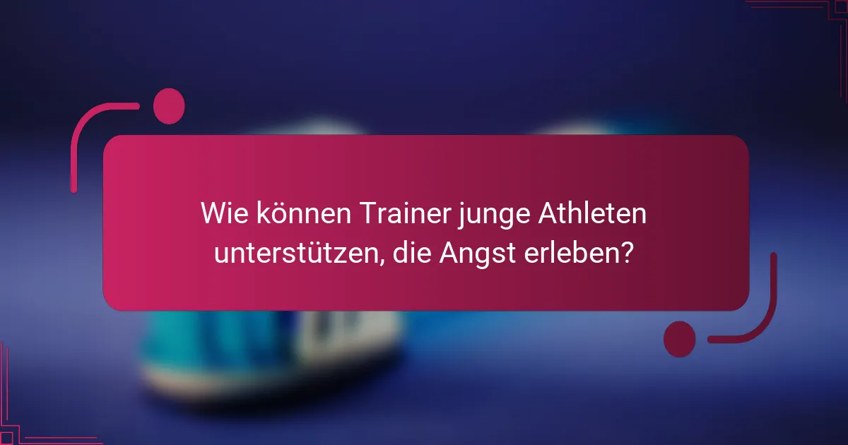 Wie können Trainer junge Athleten unterstützen, die Angst erleben?