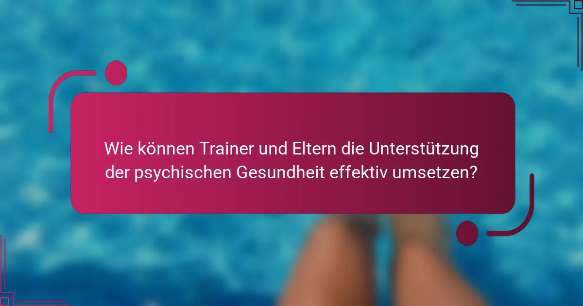 Wie können Trainer und Eltern die Unterstützung der psychischen Gesundheit effektiv umsetzen?