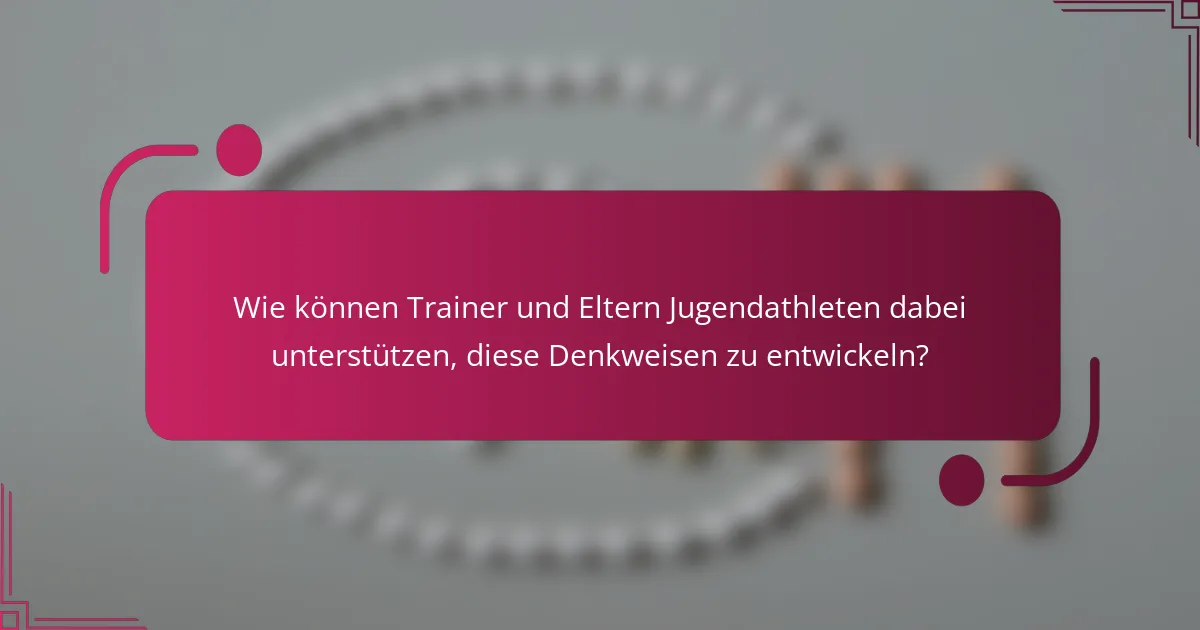 Wie können Trainer und Eltern Jugendathleten dabei unterstützen, diese Denkweisen zu entwickeln?