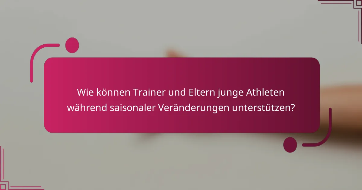 Wie können Trainer und Eltern junge Athleten während saisonaler Veränderungen unterstützen?