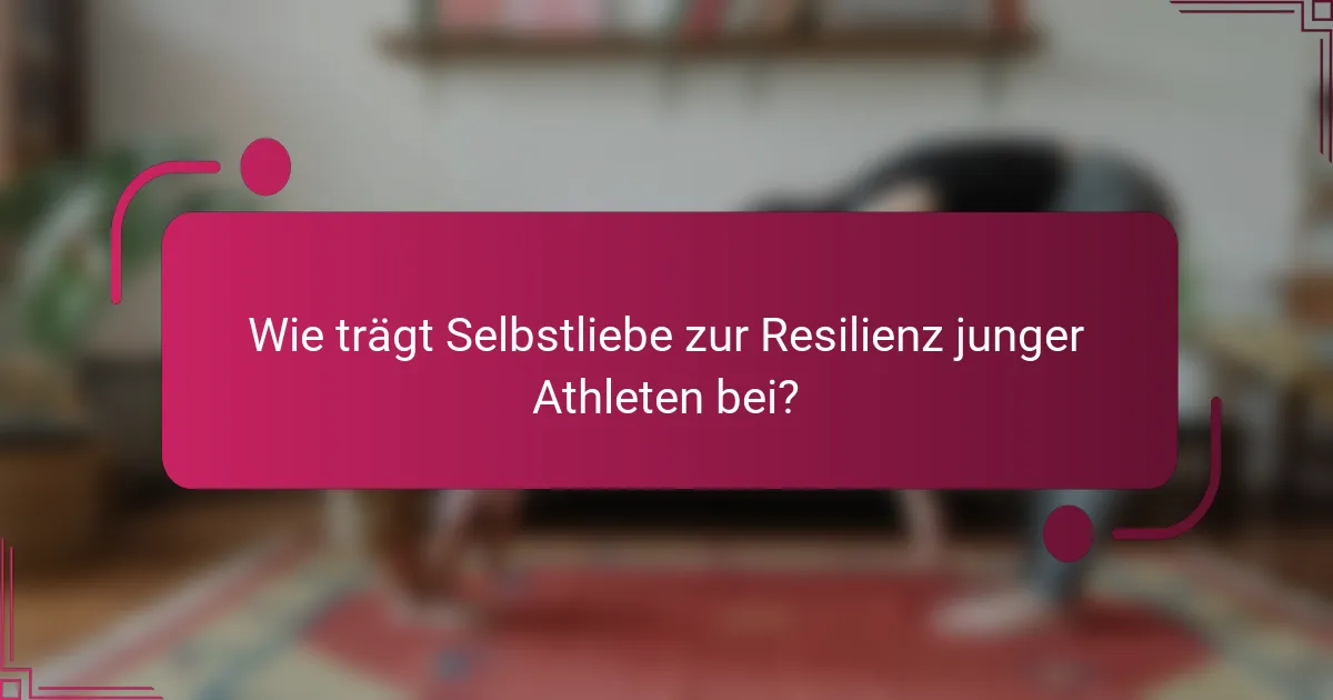 Wie trägt Selbstliebe zur Resilienz junger Athleten bei?